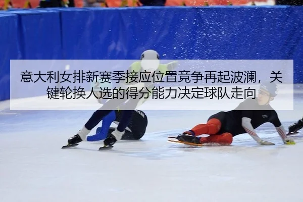 yi-da-li-nv-pai-xin-sai-ji-jie-ying-wei-zhi-jing-zheng-zai-qi-bo-lan-guan-jian-lun-huan-ren-xuan-de-de-fen-neng-li-jue-2-608.jpg